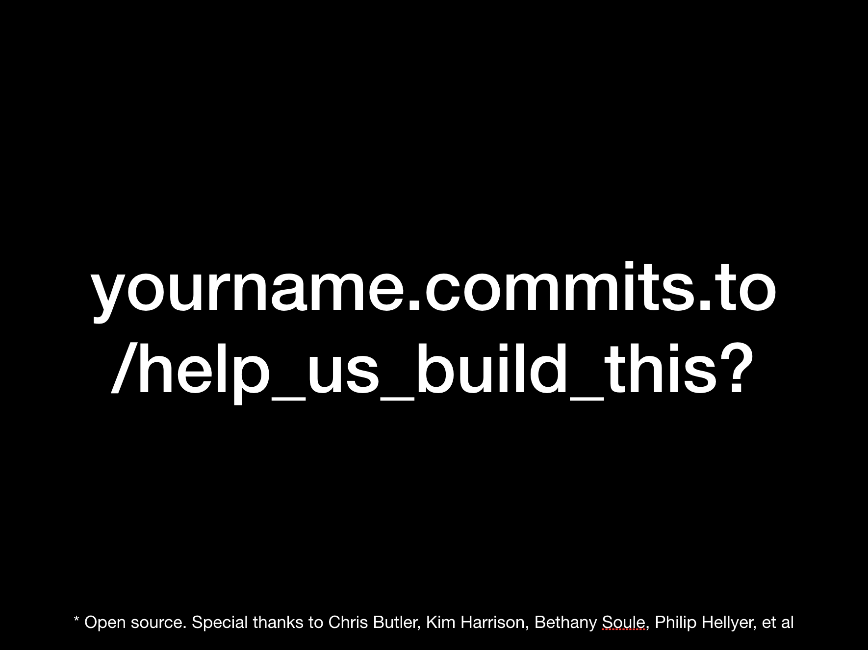 yourname.commits.to/help_us_build_this? * Open source. Special thanks to Chris Butler, Kim Harrison, Bethany Soule, Philip Hellyer, et al yourname.commits.to/help_us_build_this? * Open source. Special thanks to Chris Butler, Kim Harrison, Bethany Soule, Philip Hellyer, et al